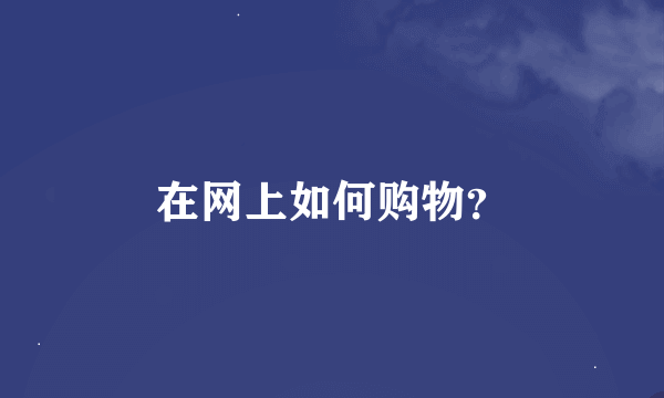 在网上如何购物？