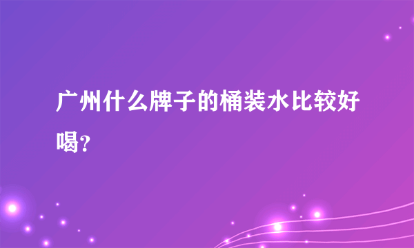 广州什么牌子的桶装水比较好喝？