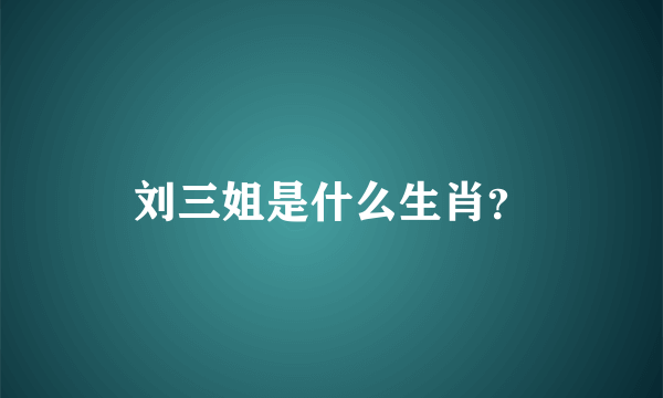 刘三姐是什么生肖？