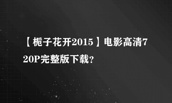 【栀子花开2015】电影高清720P完整版下载？