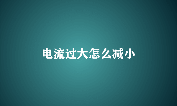 电流过大怎么减小