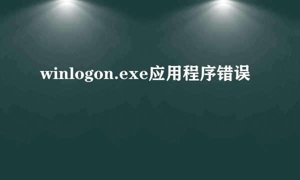 winlogon.exe应用程序错误