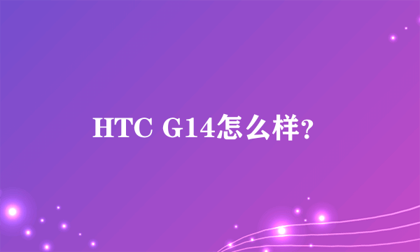 HTC G14怎么样？
