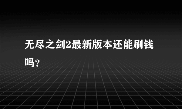 无尽之剑2最新版本还能刷钱吗？