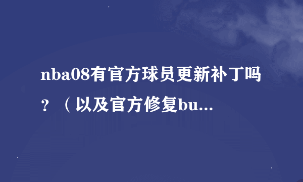 nba08有官方球员更新补丁吗？（以及官方修复bug的补丁）如果有的话给个连接