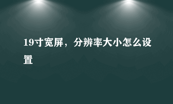 19寸宽屏，分辨率大小怎么设置