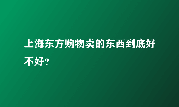 上海东方购物卖的东西到底好不好？