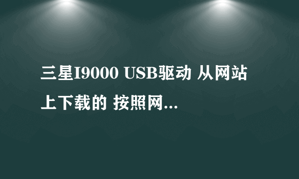 三星I9000 USB驱动 从网站上下载的 按照网上安装驱动后 打开H盘 还是弹出插入驱动器 点开设备管理器已经看