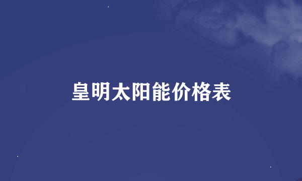皇明太阳能价格表