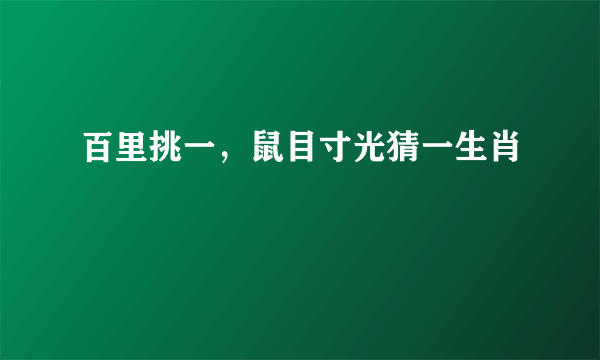 百里挑一，鼠目寸光猜一生肖