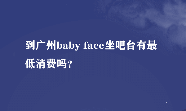 到广州baby face坐吧台有最低消费吗？