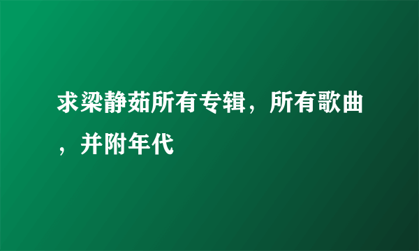 求梁静茹所有专辑，所有歌曲，并附年代