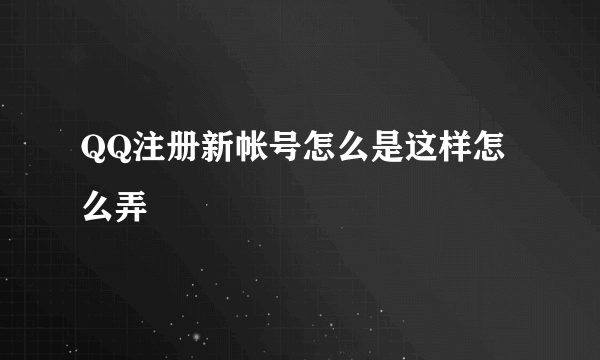 QQ注册新帐号怎么是这样怎么弄