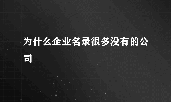 为什么企业名录很多没有的公司