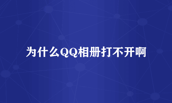 为什么QQ相册打不开啊