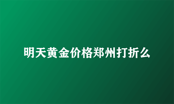 明天黄金价格郑州打折么