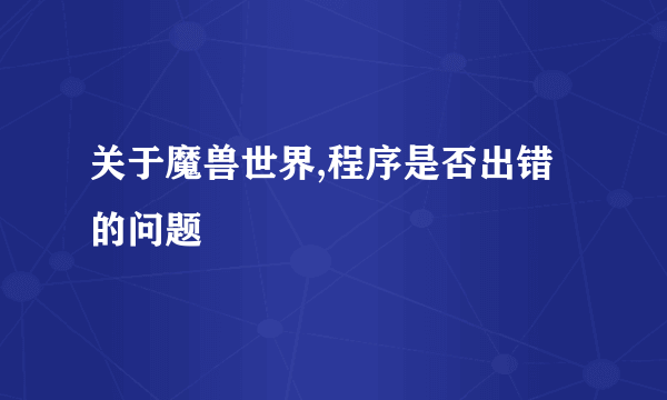 关于魔兽世界,程序是否出错的问题