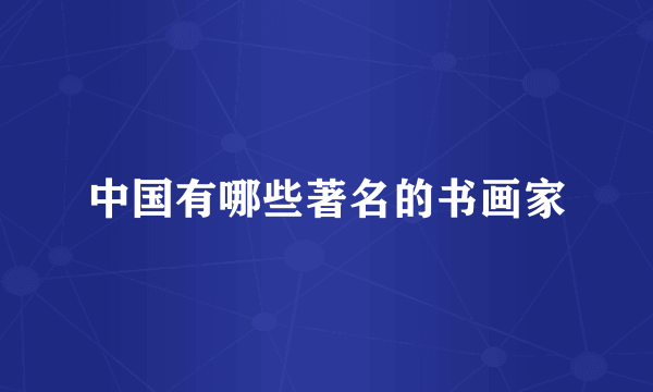 中国有哪些著名的书画家