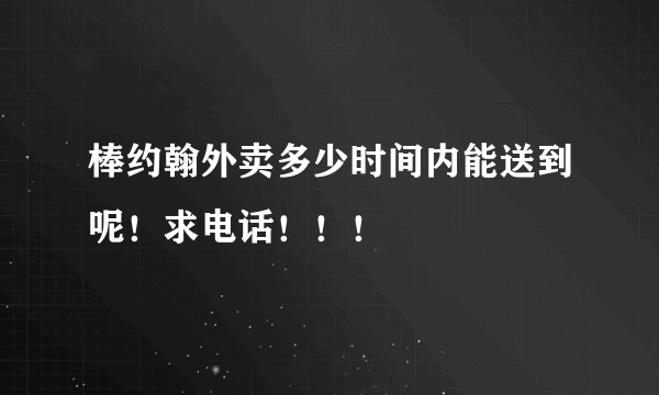 棒约翰外卖多少时间内能送到呢！求电话！！！