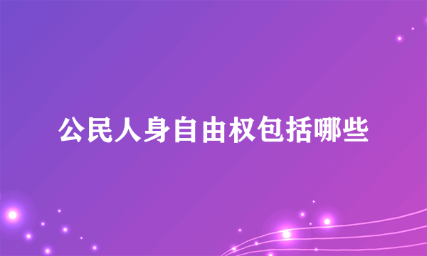 公民人身自由权包括哪些
