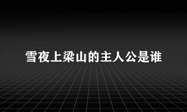 雪夜上梁山的主人公是谁