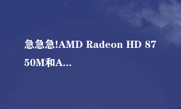 急急急!AMD Radeon HD 8750M和AMD Radeon HD 7340M哪个好？