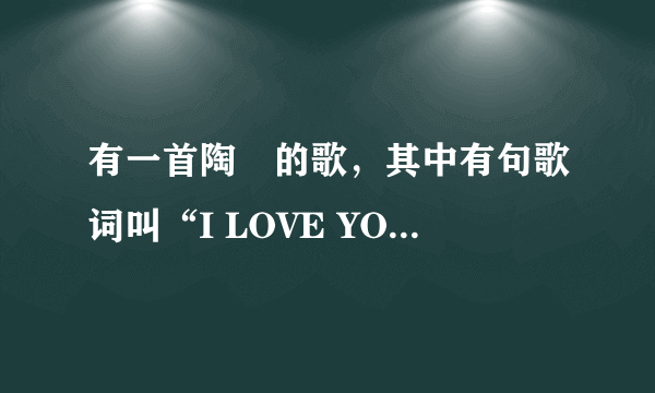 有一首陶喆的歌，其中有句歌词叫“I LOVE YOU”的歌曲名叫什么?