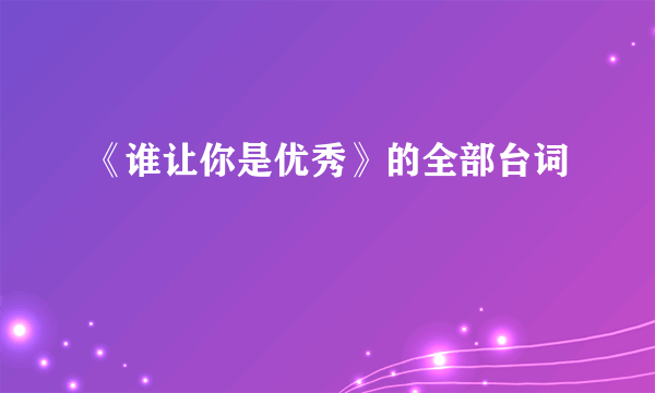 《谁让你是优秀》的全部台词