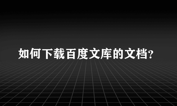 如何下载百度文库的文档？