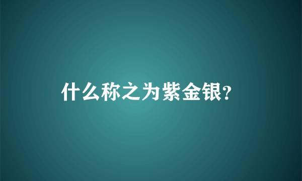 什么称之为紫金银？