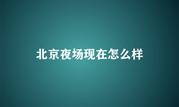 北京夜场现在怎么样