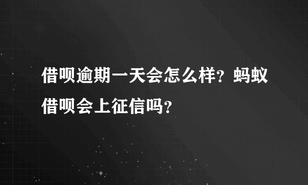 借呗逾期一天会怎么样？蚂蚁借呗会上征信吗？