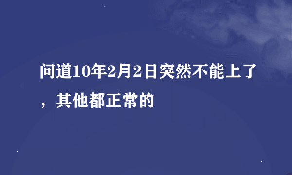 问道10年2月2日突然不能上了，其他都正常的