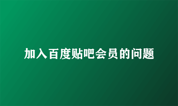 加入百度贴吧会员的问题