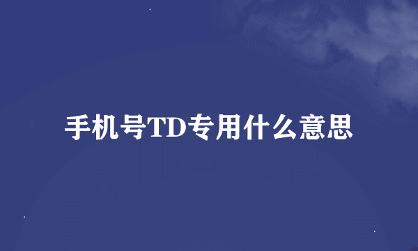 手机号TD专用什么意思