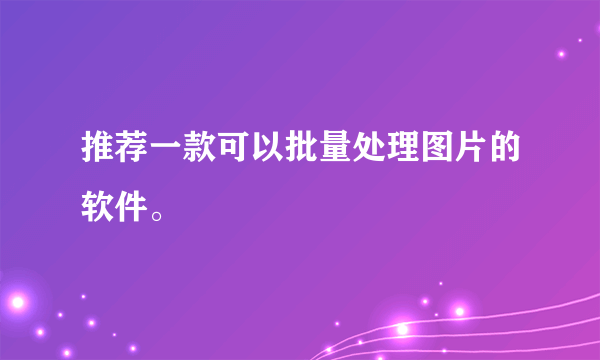 推荐一款可以批量处理图片的软件。