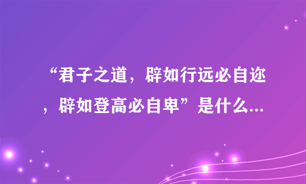 “君子之道，辟如行远必自迩，辟如登高必自卑”是什么意思？有什么例子？