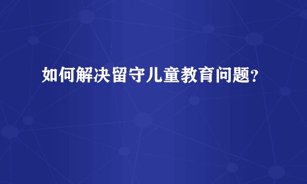 如何解决留守儿童教育问题？