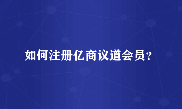 如何注册亿商议道会员？