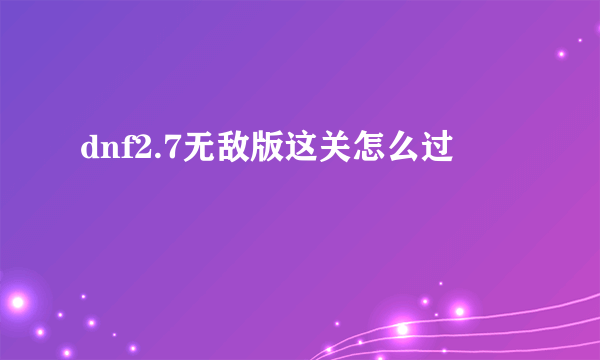 dnf2.7无敌版这关怎么过