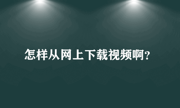 怎样从网上下载视频啊？