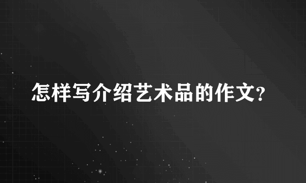 怎样写介绍艺术品的作文？