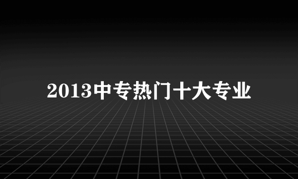 2013中专热门十大专业