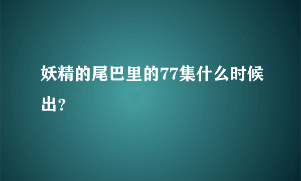 妖精的尾巴里的77集什么时候出？