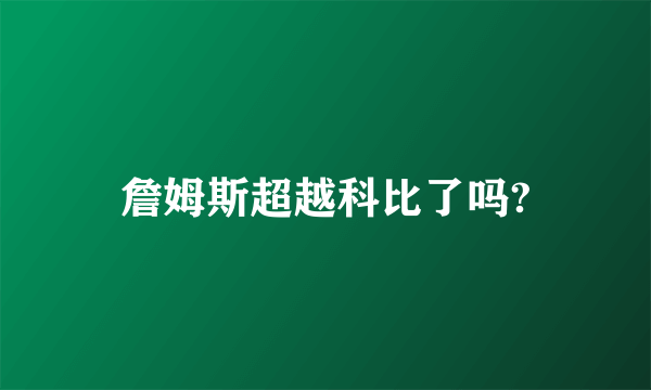 詹姆斯超越科比了吗?