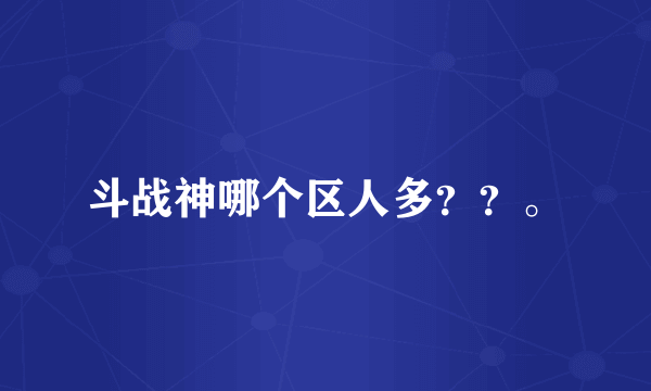 斗战神哪个区人多？？。