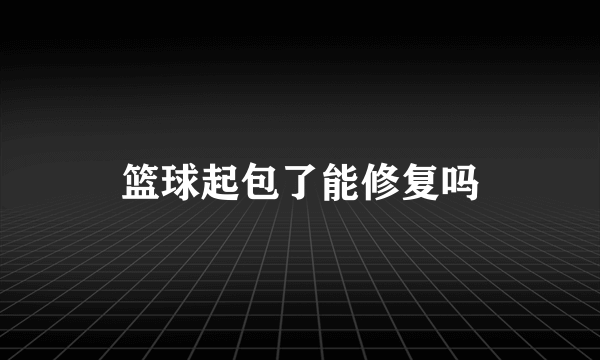 篮球起包了能修复吗