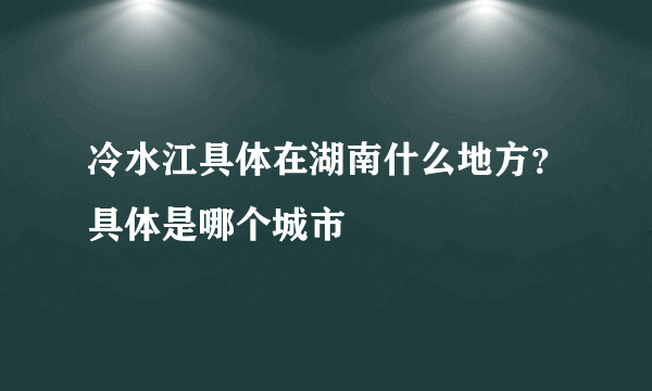 冷水江具体在湖南什么地方？具体是哪个城市