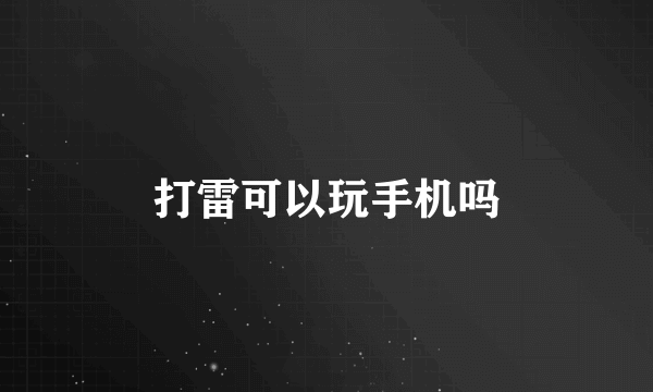 打雷可以玩手机吗
