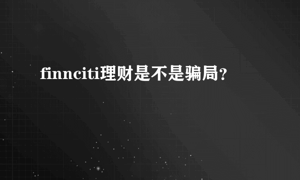 finnciti理财是不是骗局？